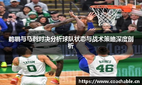 鹈鹕与马刺对决分析球队状态与战术策略深度剖析