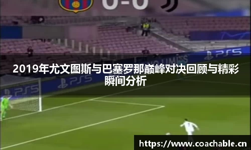 2019年尤文图斯与巴塞罗那巅峰对决回顾与精彩瞬间分析
