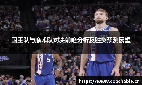 国王队与魔术队对决前瞻分析及胜负预测展望