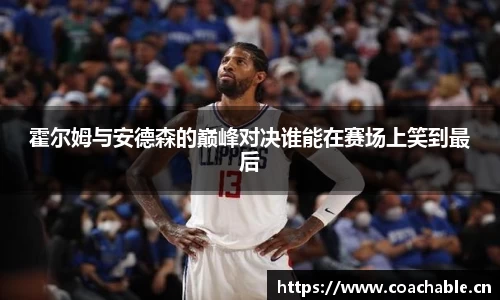 霍尔姆与安德森的巅峰对决谁能在赛场上笑到最后
