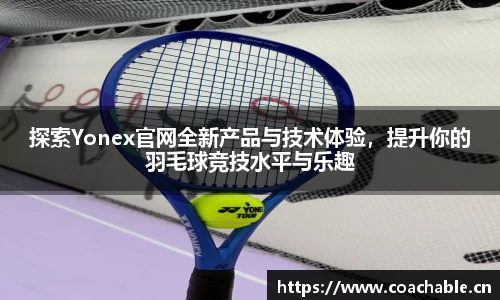 探索Yonex官网全新产品与技术体验，提升你的羽毛球竞技水平与乐趣