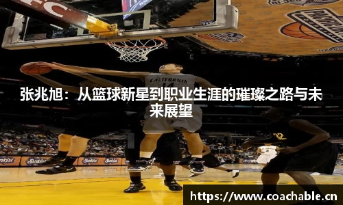 张兆旭：从篮球新星到职业生涯的璀璨之路与未来展望