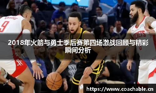 2018年火箭与勇士季后赛第四场激战回顾与精彩瞬间分析