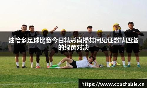 油恰乡足球比赛今日精彩直播共同见证激情四溢的绿茵对决