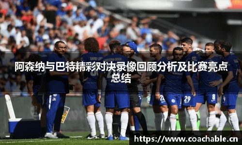 阿森纳与巴特精彩对决录像回顾分析及比赛亮点总结