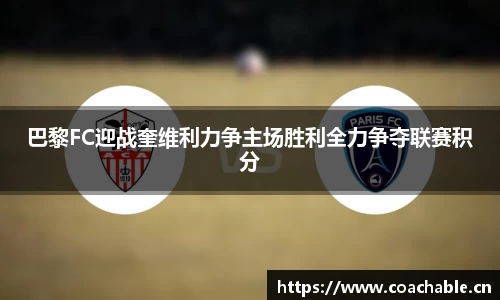 巴黎FC迎战奎维利力争主场胜利全力争夺联赛积分